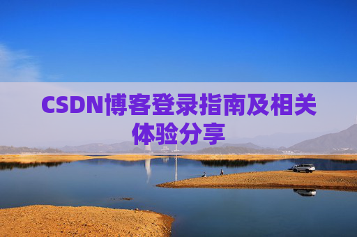CSDN博客登录指南及相关体验分享 CSDN博客登录指南及相关体验分享