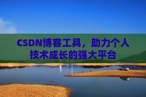 CSDN博客工具,助力个人技术成长的强大平台